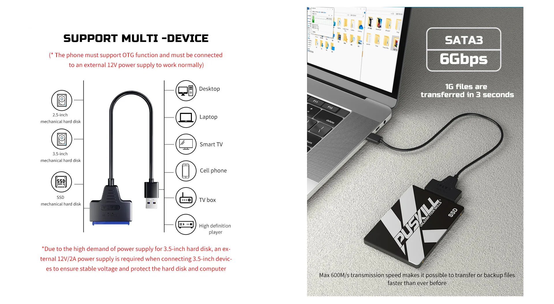 Bridge the gap between your computer and your SATA drives with this versatile USB 3.0 to SATA Cable. This high-speed adapter makes it a breeze to connect 2.5-inch HDDs and SSDs to your laptop or desktop for external storage, data transfers, drive cloning, and system backups. Unleash the Speed of USB 3.0: Blazing-Fast Transfers: Leverage the power of USB 3.0 with transfer speeds of up to 6Gbps, allowing you to move large files like movies, games, and backups significantly faster than with USB 2.0. Enhanced Performance: Experience improved responsiveness when using external drives for tasks like editing videos or running applications directly from the connected storage. Effortless Connectivity: Universal Compatibility: Connects seamlessly to any computer with a USB 3.0 port (backward compatible with USB 2.0 at reduced speeds). 2.5-Inch SATA Drive Support: Designed to work with all standard 2.5-inch SATA hard disk drives (HDD) and solid-state drives (SSD). Plug-and-Play Simplicity: No drivers are required for most operating systems. Simply connect the cable and your drive is ready to use. (Double-check for specific driver requirements if needed). Portable Storage Solution: Compact & Lightweight Design: The cable's small footprint makes it ideal for travel and easily tucks away in your laptop bag. Powered by USB: Draws power directly from your computer's USB port, eliminating the need for a separate power adapter for most 2.5-inch drives. (High-power drives may require additional power). Order your USB 3.0 to SATA Cable today and experience: Blazing-fast data transfer speeds of up to 6Gbps with USB 3.0 Universal compatibility with computers and 2.5-inch SATA drives Easy plug-and-play setup for convenient external storage Compact and portable design for on-the-go use Powered by USB for most 2.5-inch drives